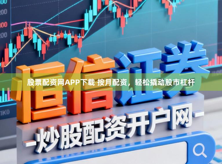 股票配资网APP下载 按月配资，轻松撬动股市杠杆