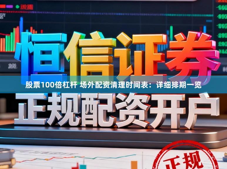股票100倍杠杆 场外配资清理时间表：详细排期一览