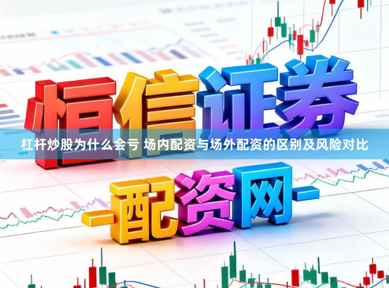 杠杆炒股为什么会亏 场内配资与场外配资的区别及风险对比