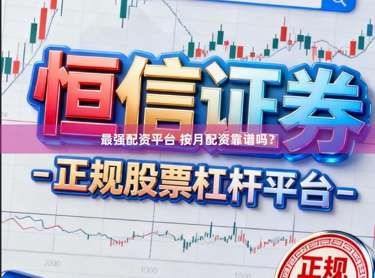 最强配资平台 按月配资靠谱吗？