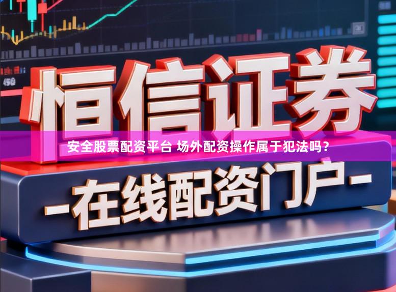安全股票配资平台 场外配资操作属于犯法吗？