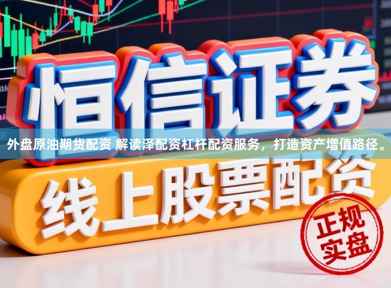 外盘原油期货配资 解读泽配资杠杆配资服务，打造资产增值路径。