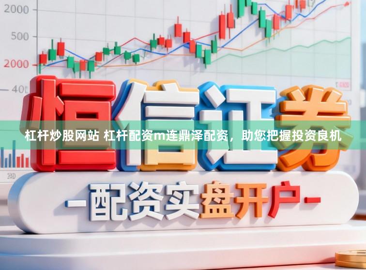 杠杆炒股网站 杠杆配资m连鼎泽配资，助您把握投资良机