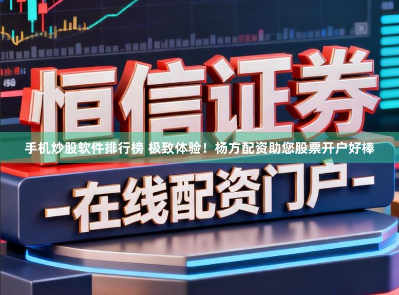 手机炒股软件排行榜 极致体验！杨方配资助您股票开户好棒