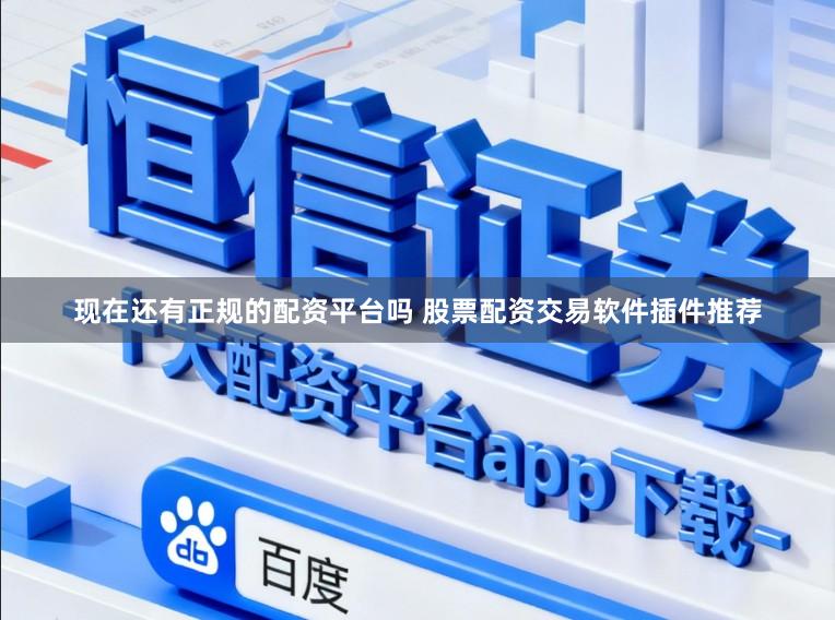 现在还有正规的配资平台吗 股票配资交易软件插件推荐