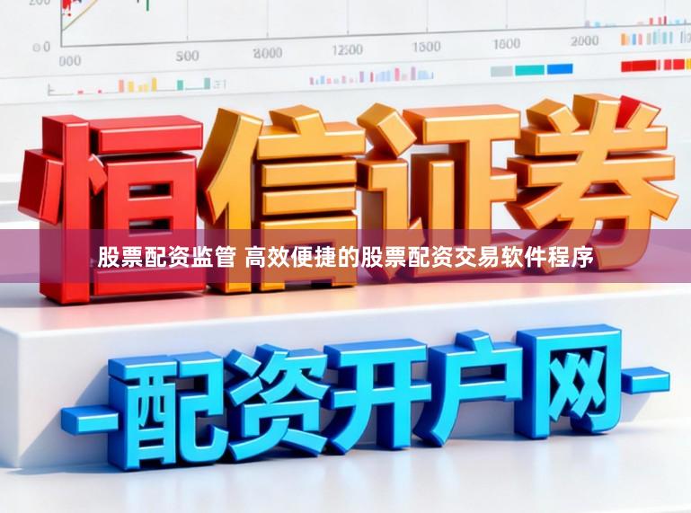 股票配资监管 高效便捷的股票配资交易软件程序