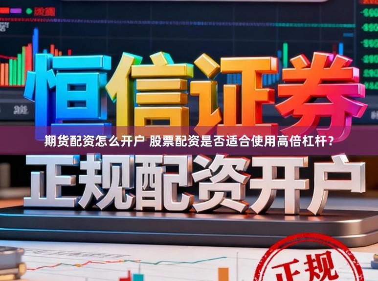 期货配资怎么开户 股票配资是否适合使用高倍杠杆？