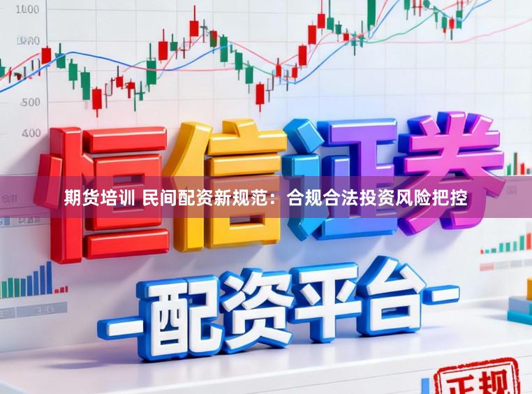 期货培训 民间配资新规范：合规合法投资风险把控
