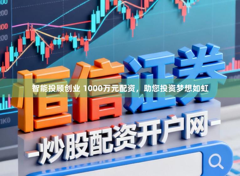 智能投顾创业 1000万元配资，助您投资梦想如虹