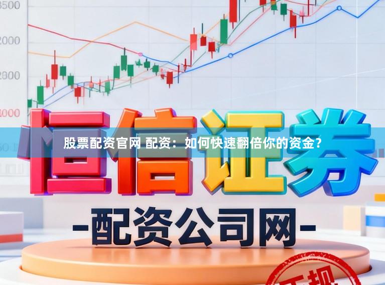 股票配资官网 配资：如何快速翻倍你的资金？