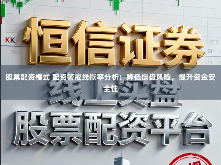 股票配资模式 配资警戒线概率分析：降低操盘风险，提升资金安全性