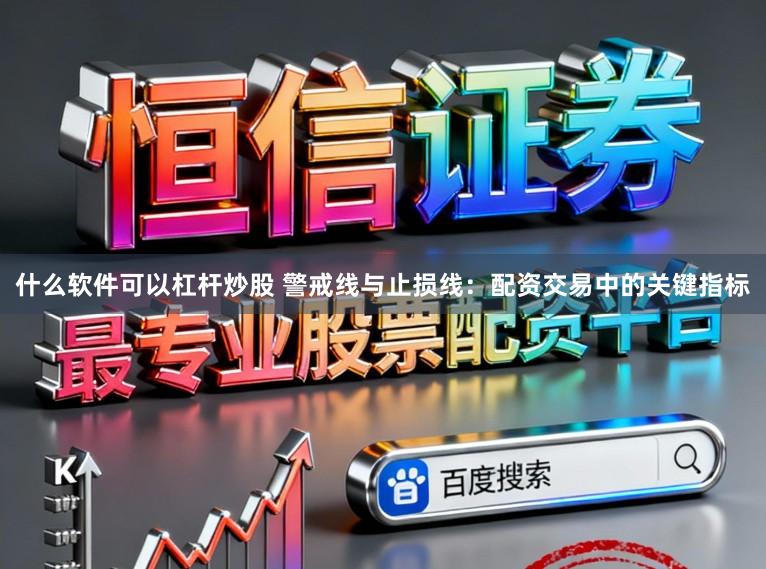 什么软件可以杠杆炒股 警戒线与止损线：配资交易中的关键指标