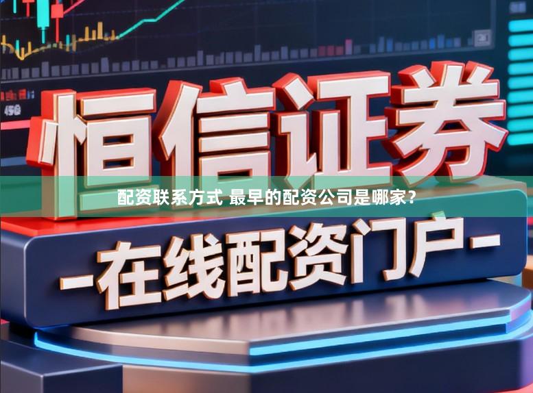 配资联系方式 最早的配资公司是哪家？