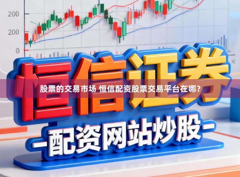 股票的交易市场 恒信配资股票交易平台在哪？