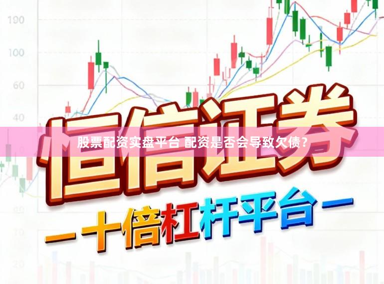 股票配资实盘平台 配资是否会导致欠债？