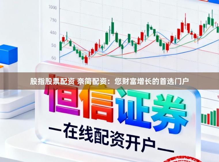 股指股票配资 奈简配资:您财富增长的首选门户