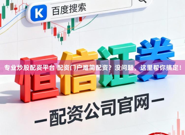 专业炒股配资平台 配资门户难简配资？没问题，这里帮你搞定！
