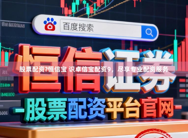 股票配资?恒信宝 识卓信宝配资9，尽享专业配资服务