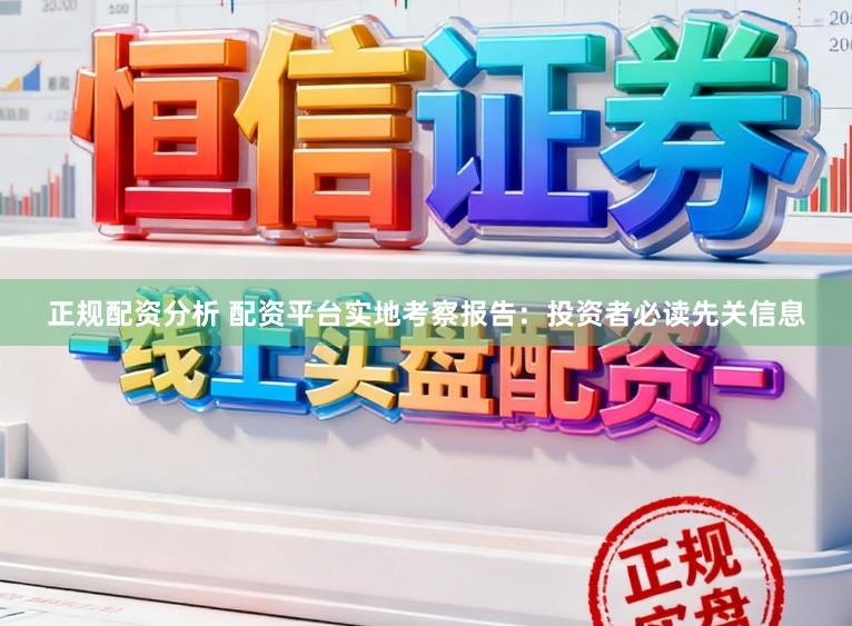 正规配资分析 配资平台实地考察报告：投资者必读先关信息