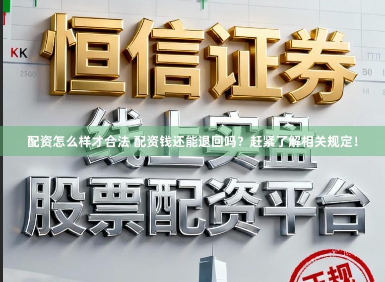 配资怎么样才合法 配资钱还能退回吗？赶紧了解相关规定！