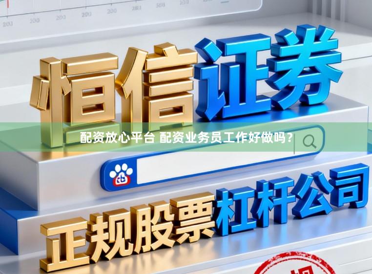配资放心平台 配资业务员工作好做吗？