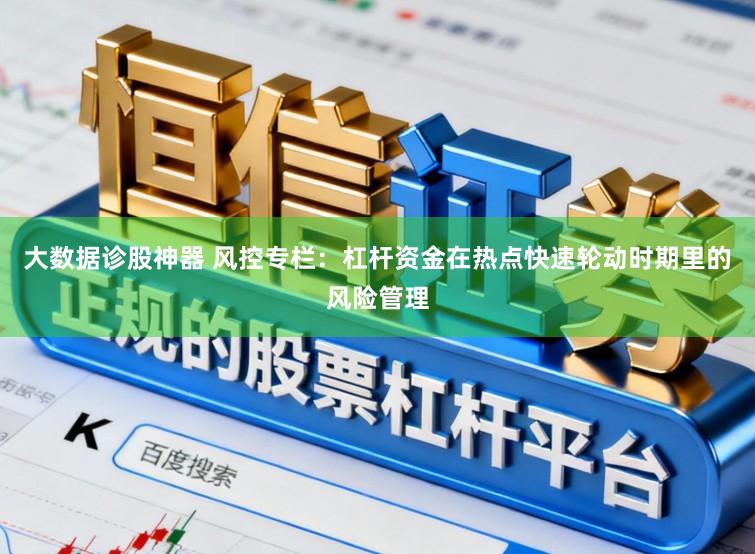 大数据诊股神器 风控专栏：杠杆资金在热点快速轮动时期里的风险管理