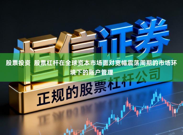 股票投资  股票杠杆在全球资本市场面对宽幅震荡周期的市场环境下的账户管理