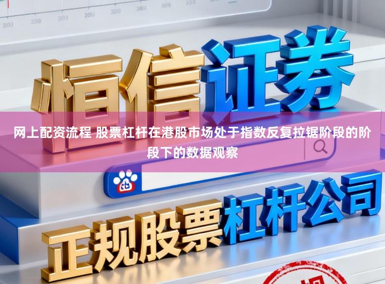 网上配资流程 股票杠杆在港股市场处于指数反复拉锯阶段的阶段下的数据观察