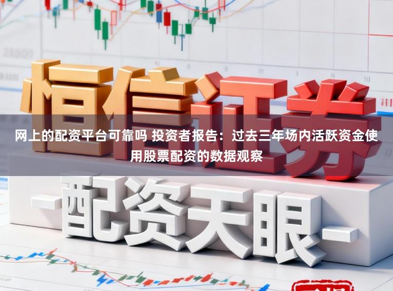 网上的配资平台可靠吗 投资者报告:过去三年场内活跃资金使用股票配资的数据观察