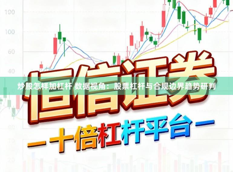 炒股怎样加杠杆 数据视角：股票杠杆与合规边界趋势研判