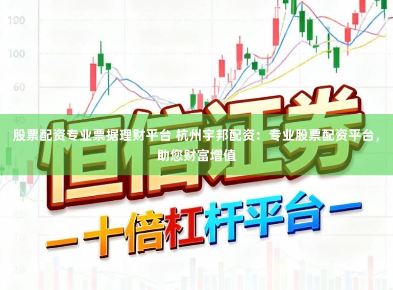 股票配资专业票据理财平台 杭州宇邦配资:专业股票配资平台,助您财富增值