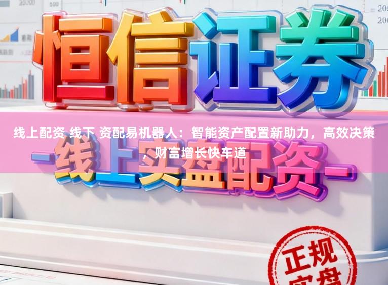 线上配资 线下 资配易机器人：智能资产配置新助力，高效决策，财富增长快车道