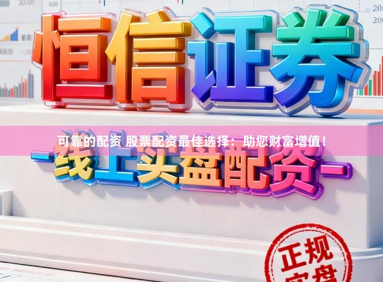 可靠的配资 股票配资最佳选择：助您财富增值！