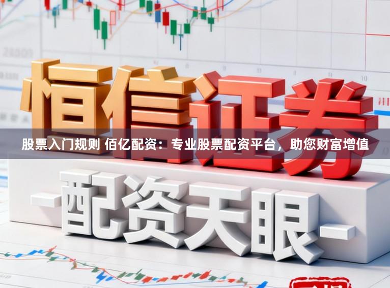 股票入门规则 佰亿配资：专业股票配资平台，助您财富增值
