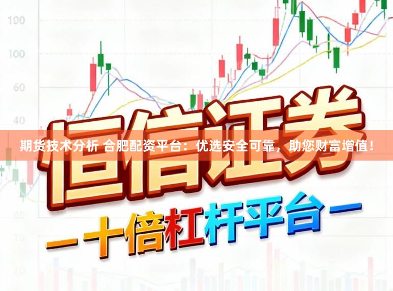 期货技术分析 合肥配资平台：优选安全可靠，助您财富增值！