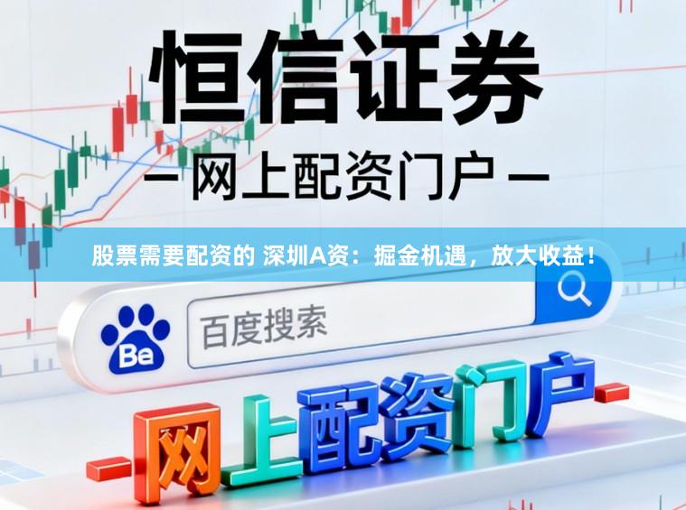 股票需要配资的 深圳A资：掘金机遇，放大收益！