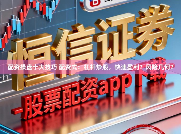 配资操盘十大技巧 配资式：杠杆炒股，快速盈利？风险几何？