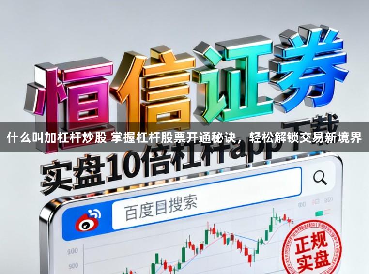 什么叫加杠杆炒股 掌握杠杆股票开通秘诀,轻松解锁交易新境界
